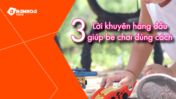 3 LỜI KHUYÊN HÀNG ĐẦU GIÚP BÉ CHƠI ĐÚNG CÁCH