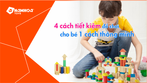 4 CÁCH TIẾT KIỆM ĐỒ CHƠI CHO BÉ MỘT CÁCH THÔNG MINH